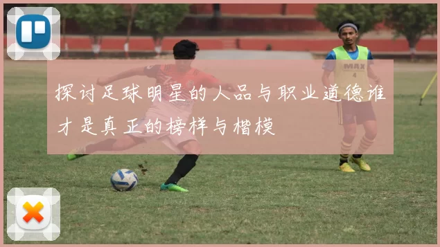 探讨足球明星的人品与职业道德谁才是真正的榜样与楷模