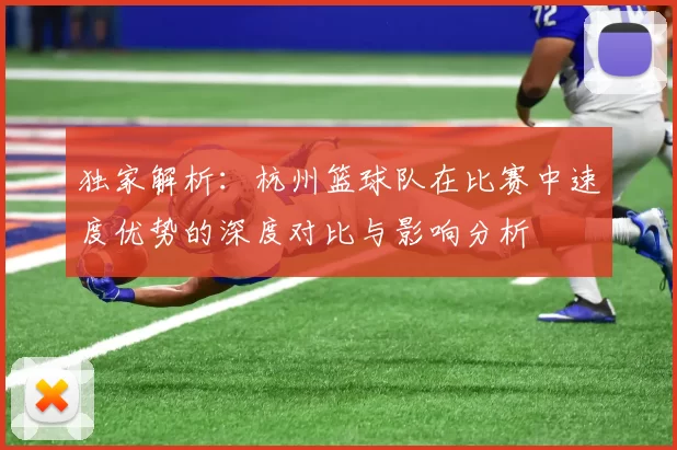 独家解析：杭州篮球队在比赛中速度优势的深度对比与影响分析