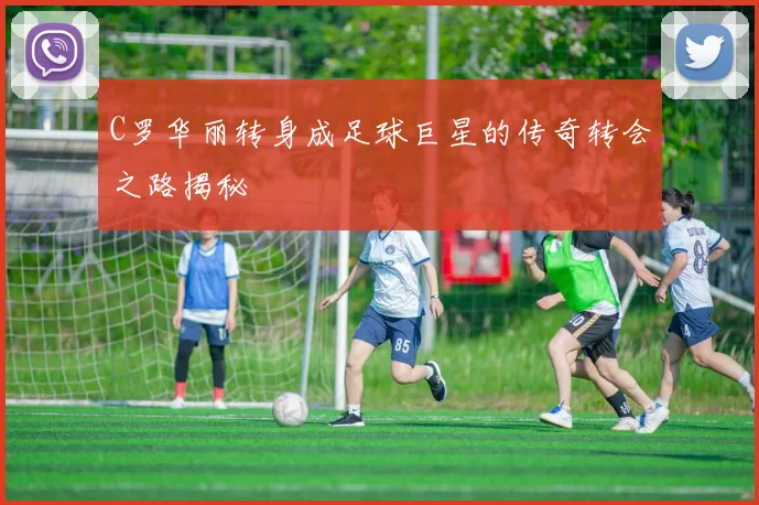 C罗华丽转身成足球巨星的传奇转会之路揭秘