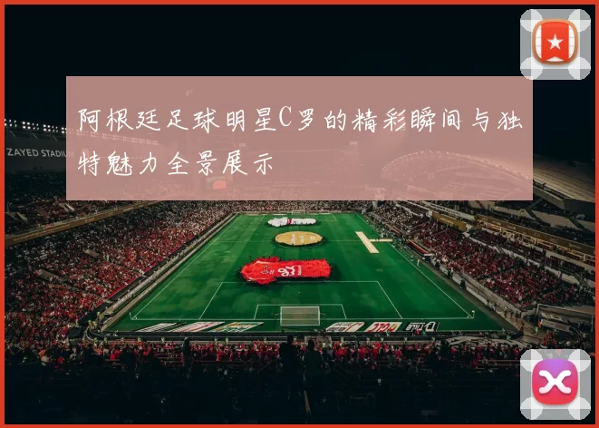 阿根廷足球明星C罗的精彩瞬间与独特魅力全景展示