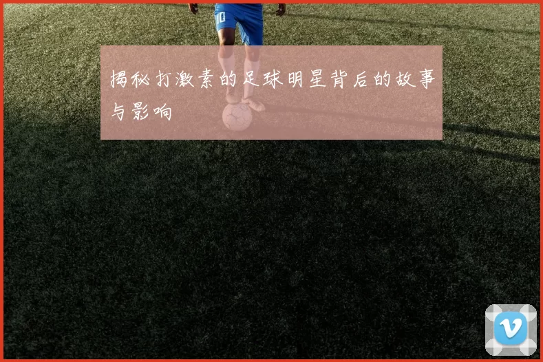 揭秘打激素的足球明星背后的故事与影响