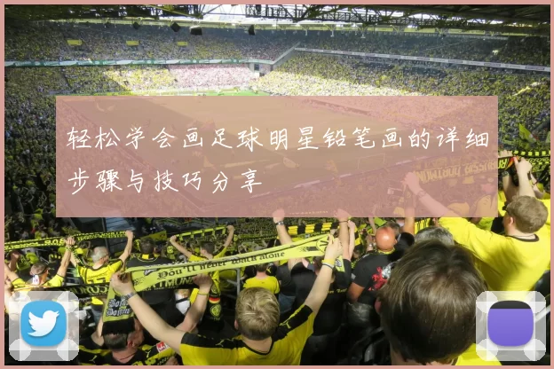 轻松学会画足球明星铅笔画的详细步骤与技巧分享