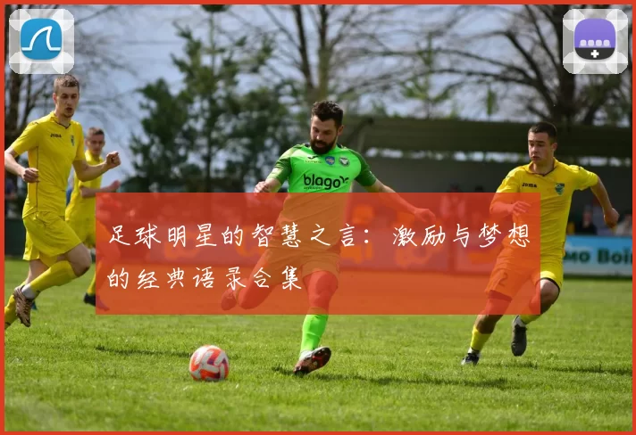 足球明星的智慧之言：激励与梦想的经典语录合集