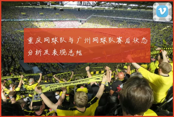 重庆网球队与广州网球队赛后状态分析及表现总结