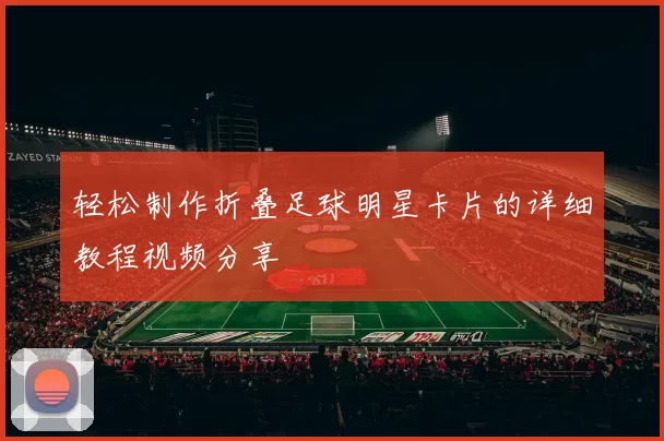 轻松制作折叠足球明星卡片的详细教程视频分享