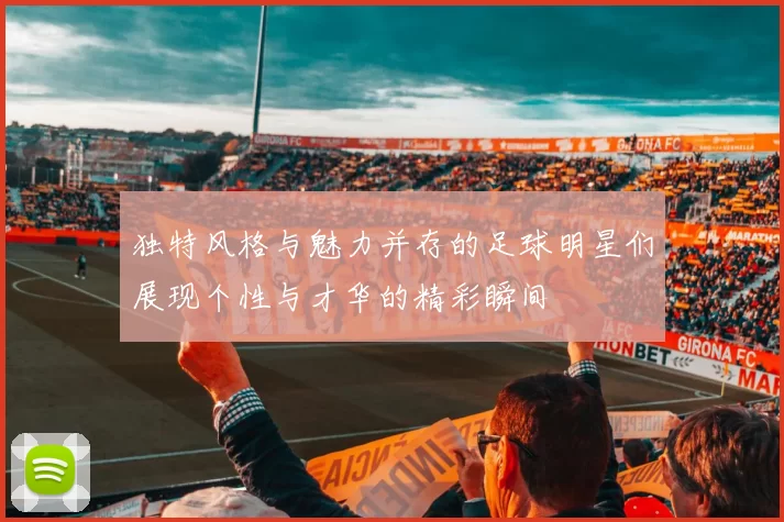 独特风格与魅力并存的足球明星们展现个性与才华的精彩瞬间