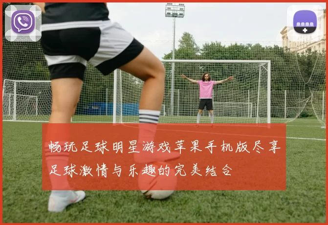 畅玩足球明星游戏苹果手机版尽享足球激情与乐趣的完美结合