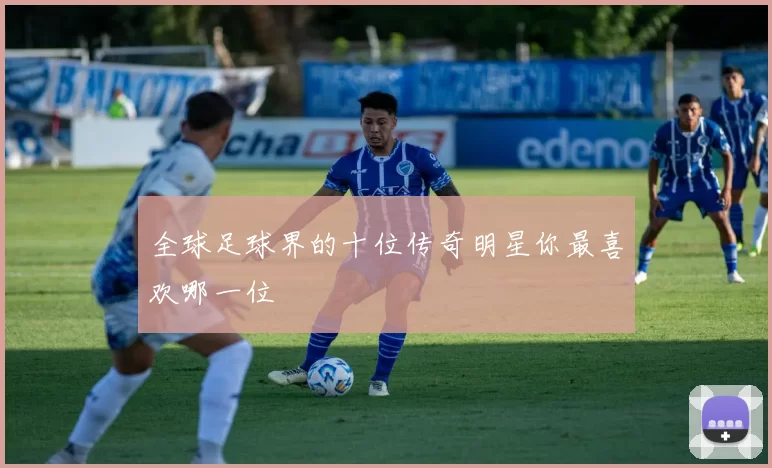 全球足球界的十位传奇明星你最喜欢哪一位