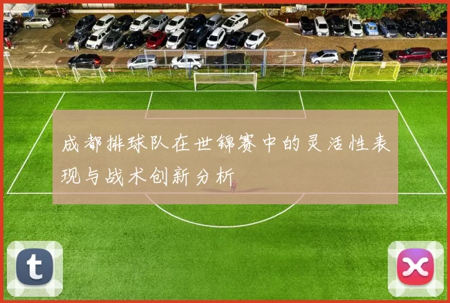 成都排球队在世锦赛中的灵活性表现与战术创新分析