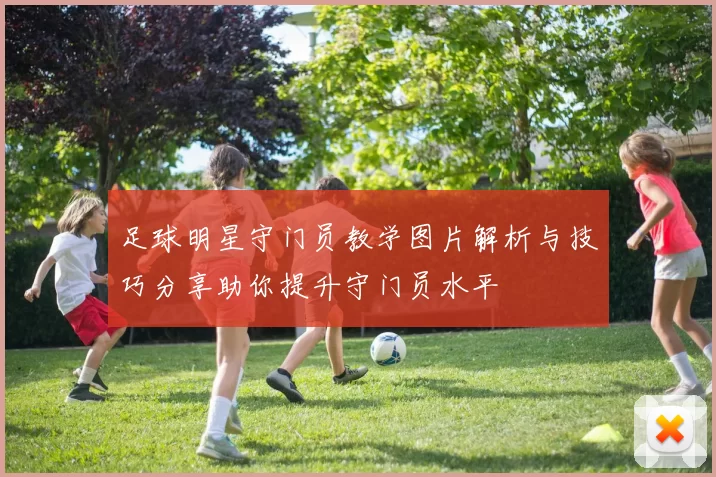 足球明星守门员教学图片解析与技巧分享助你提升守门员水平