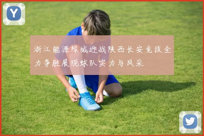 浙江能源绿城迎战陕西长安竞技全力争胜展现球队实力与风采