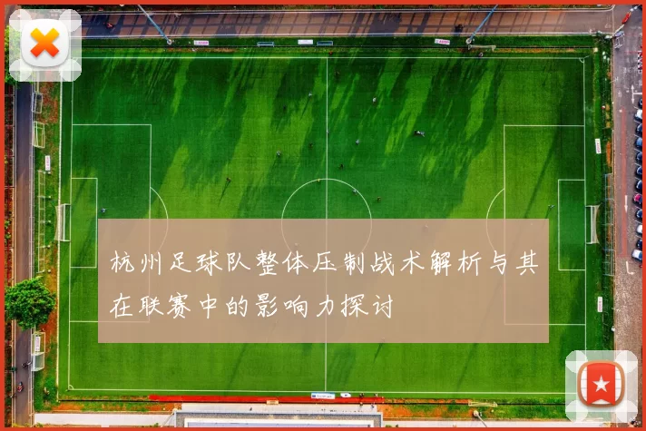 杭州足球队整体压制战术解析与其在联赛中的影响力探讨