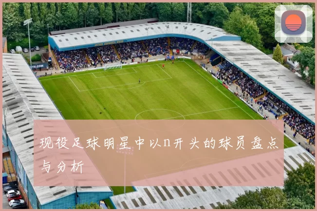 现役足球明星中以n开头的球员盘点与分析