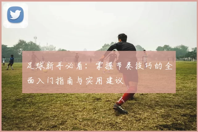 足球新手必看：掌握节奏技巧的全面入门指南与实用建议