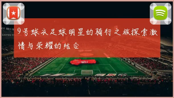 9号球衣足球明星的骑行之旅探索激情与荣耀的结合