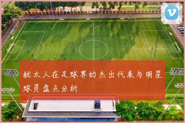 犹太人在足球界的杰出代表与明星球员盘点分析