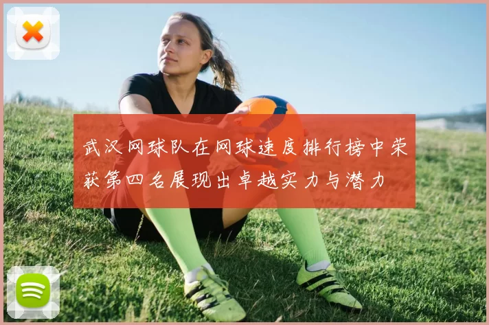 武汉网球队在网球速度排行榜中荣获第四名展现出卓越实力与潜力