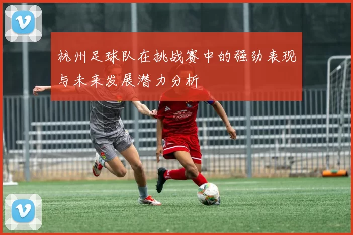 杭州足球队在挑战赛中的强劲表现与未来发展潜力分析