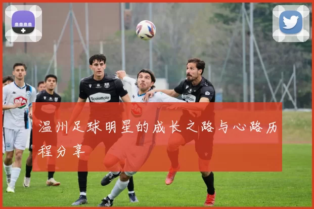 温州足球明星的成长之路与心路历程分享