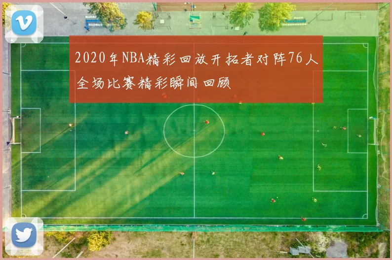 2020年NBA精彩回放开拓者对阵76人全场比赛精彩瞬间回顾