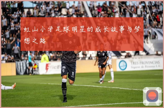 虹山小学足球明星的成长故事与梦想之路