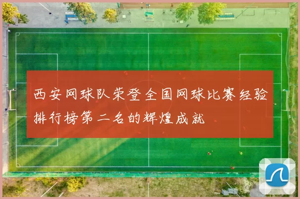 西安网球队荣登全国网球比赛经验排行榜第二名的辉煌成就