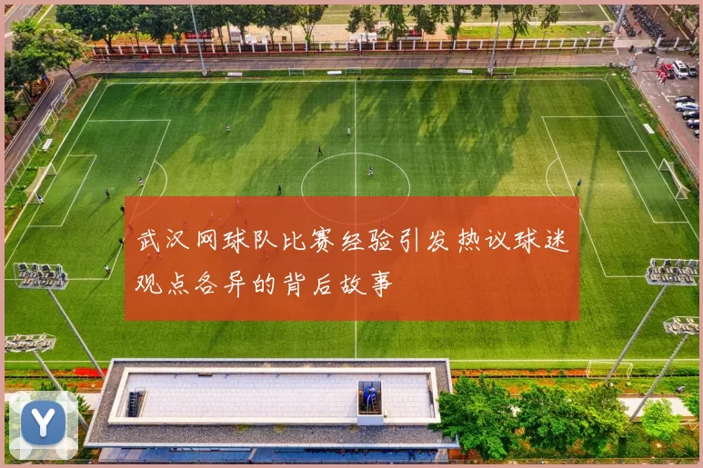 武汉网球队比赛经验引发热议球迷观点各异的背后故事