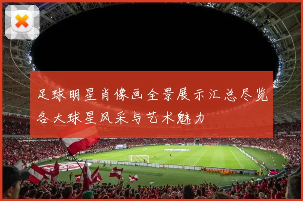 足球明星肖像画全景展示汇总尽览各大球星风采与艺术魅力