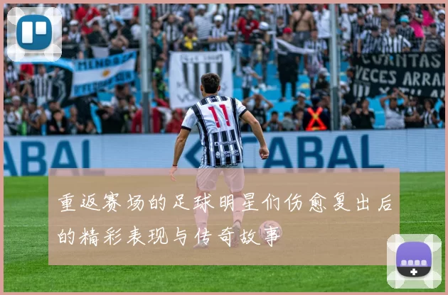 重返赛场的足球明星们伤愈复出后的精彩表现与传奇故事