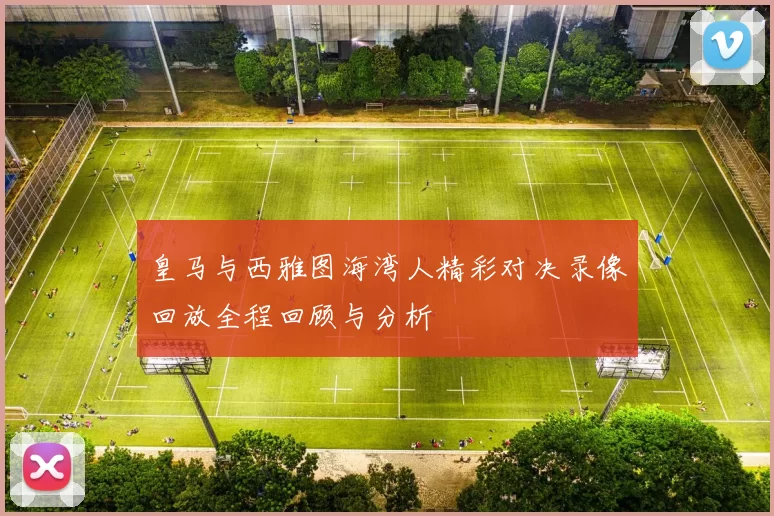 皇马与西雅图海湾人精彩对决录像回放全程回顾与分析
