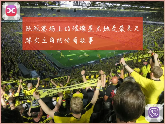 欧冠赛场上的璀璨星光她是最美足球女主角的传奇故事